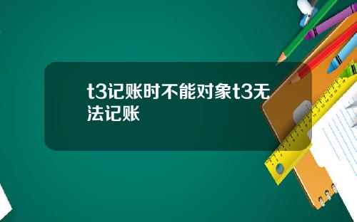 t3记账时不能对象t3无法记账