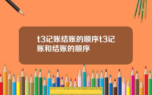 t3记账结账的顺序t3记账和结账的顺序