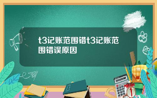 t3记账范围错t3记账范围错误原因