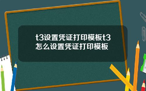t3设置凭证打印模板t3怎么设置凭证打印模板