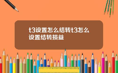 t3设置怎么结转t3怎么设置结转损益