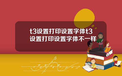 t3设置打印设置字体t3设置打印设置字体不一样