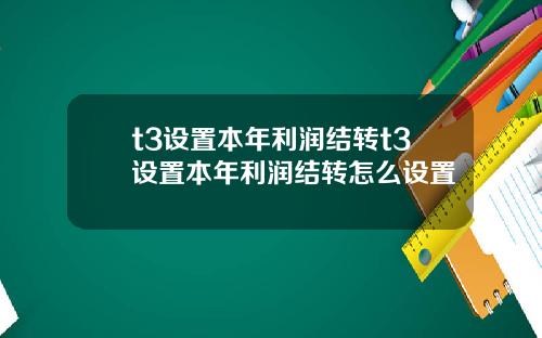 t3设置本年利润结转t3设置本年利润结转怎么设置
