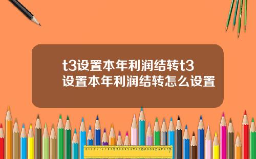 t3设置本年利润结转t3设置本年利润结转怎么设置
