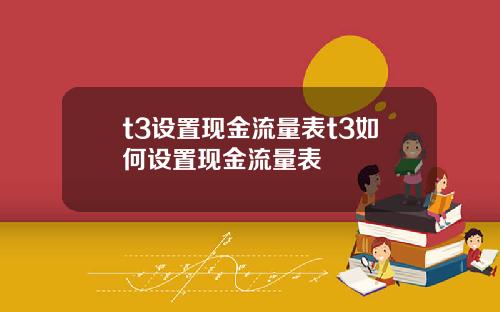 t3设置现金流量表t3如何设置现金流量表