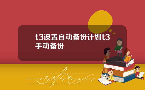 t3设置自动备份计划t3手动备份