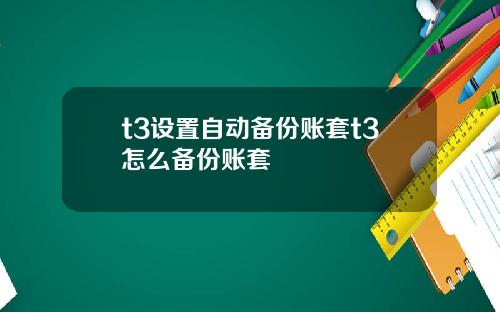 t3设置自动备份账套t3怎么备份账套
