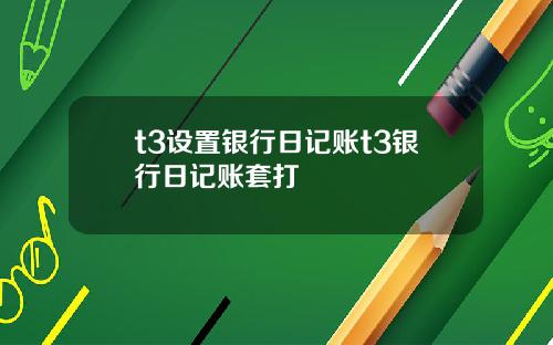 t3设置银行日记账t3银行日记账套打