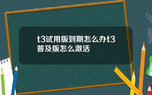 t3试用版到期怎么办t3普及版怎么激活