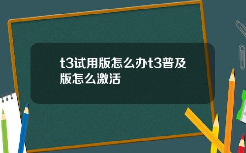 t3试用版怎么办t3普及版怎么激活