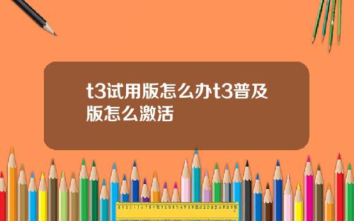 t3试用版怎么办t3普及版怎么激活