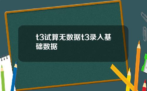 t3试算无数据t3录入基础数据