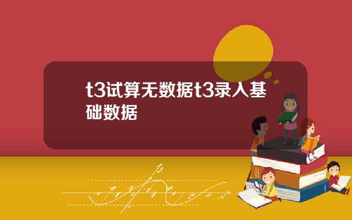 t3试算无数据t3录入基础数据