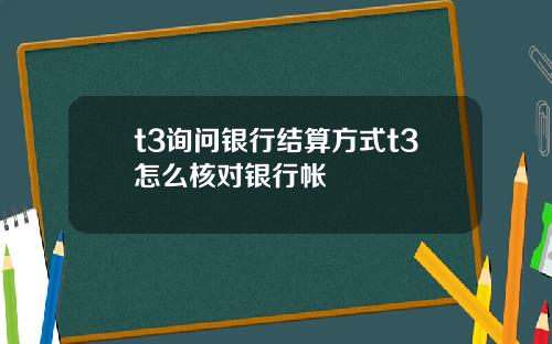 t3询问银行结算方式t3怎么核对银行帐