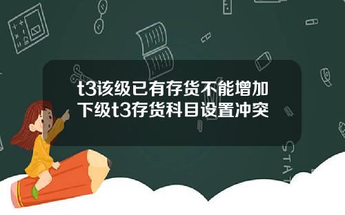 t3该级已有存货不能增加下级t3存货科目设置冲突
