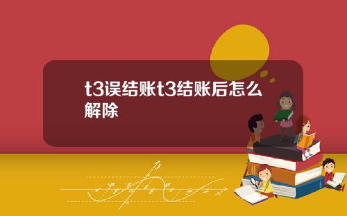 t3误结账t3结账后怎么解除