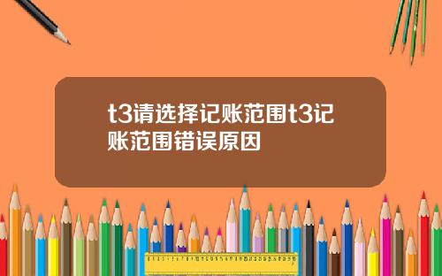 t3请选择记账范围t3记账范围错误原因