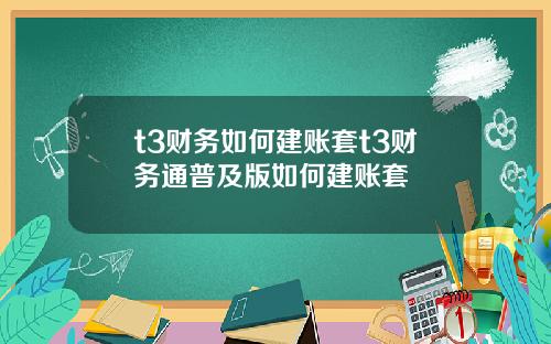 t3财务如何建账套t3财务通普及版如何建账套
