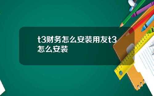 t3财务怎么安装用友t3怎么安装