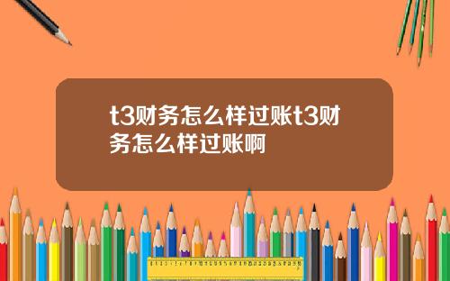 t3财务怎么样过账t3财务怎么样过账啊