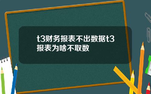 t3财务报表不出数据t3报表为啥不取数