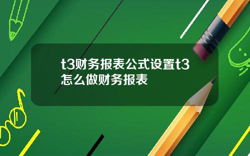 t3财务报表公式设置t3怎么做财务报表