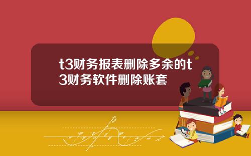 t3财务报表删除多余的t3财务软件删除账套
