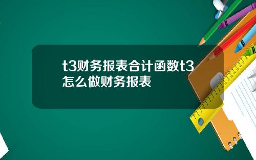 t3财务报表合计函数t3怎么做财务报表
