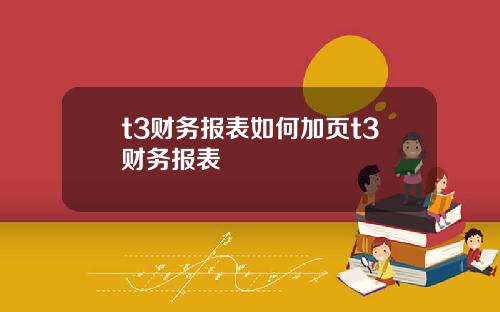 t3财务报表如何加页t3财务报表