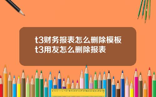 t3财务报表怎么删除模板t3用友怎么删除报表