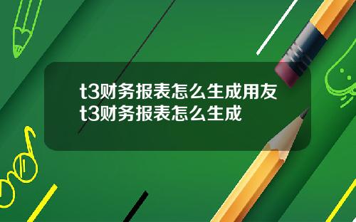 t3财务报表怎么生成用友t3财务报表怎么生成