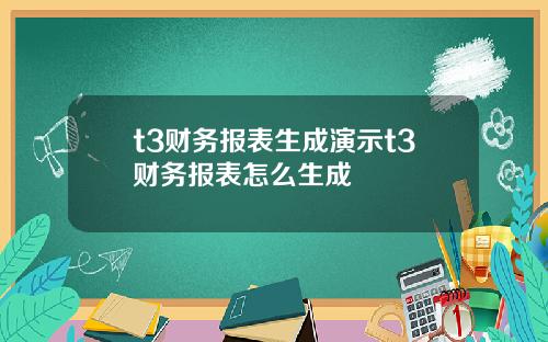 t3财务报表生成演示t3财务报表怎么生成