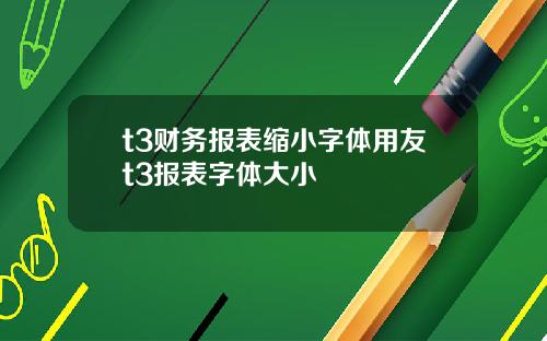 t3财务报表缩小字体用友t3报表字体大小