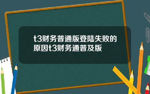 t3财务普通版登陆失败的原因t3财务通普及版