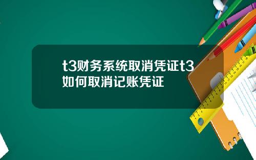 t3财务系统取消凭证t3如何取消记账凭证