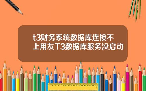 t3财务系统数据库连接不上用友T3数据库服务没启动