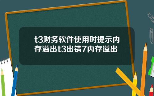t3财务软件使用时提示内存溢出t3出错7内存溢出