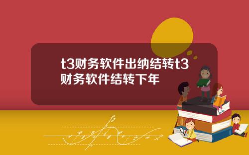 t3财务软件出纳结转t3财务软件结转下年