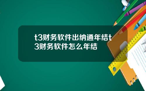 t3财务软件出纳通年结t3财务软件怎么年结