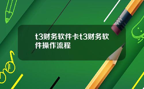 t3财务软件卡t3财务软件操作流程