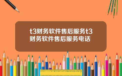t3财务软件售后服务t3财务软件售后服务电话