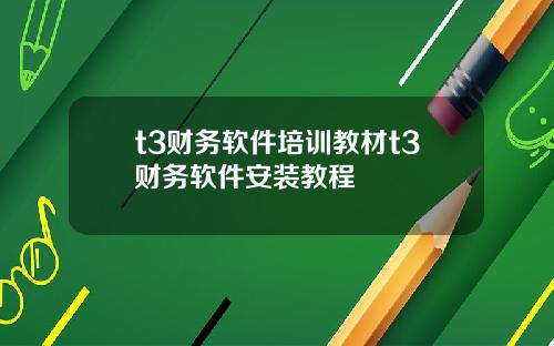 t3财务软件培训教材t3财务软件安装教程