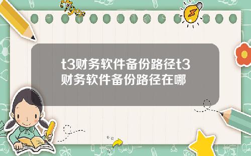 t3财务软件备份路径t3财务软件备份路径在哪