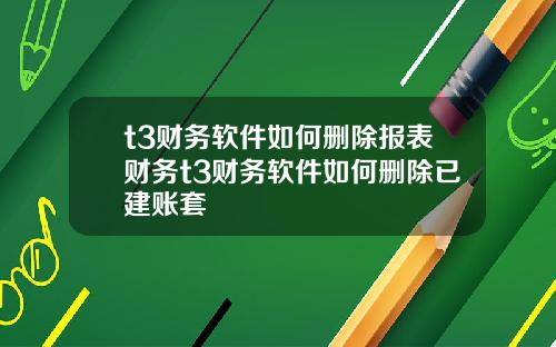 t3财务软件如何删除报表财务t3财务软件如何删除已建账套