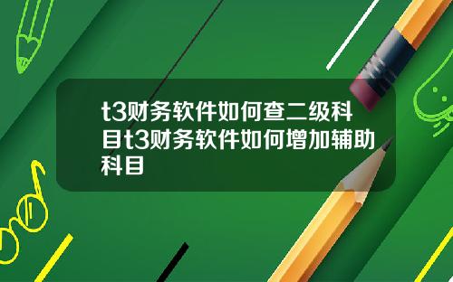 t3财务软件如何查二级科目t3财务软件如何增加辅助科目