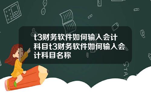 t3财务软件如何输入会计科目t3财务软件如何输入会计科目名称