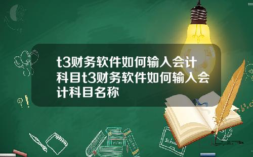 t3财务软件如何输入会计科目t3财务软件如何输入会计科目名称