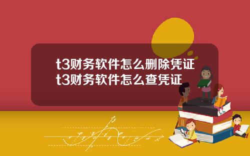 t3财务软件怎么删除凭证t3财务软件怎么查凭证