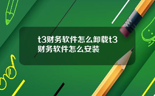 t3财务软件怎么卸载t3财务软件怎么安装