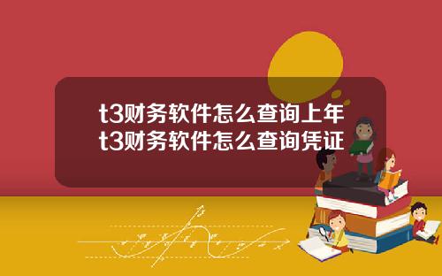 t3财务软件怎么查询上年t3财务软件怎么查询凭证